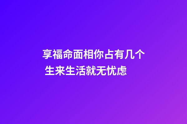 享福命面相你占有几个 生来生活就无忧虑